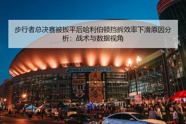 步行者总决赛被扳平后哈利伯顿挡拆效率下滑原因分析：战术与数据视角