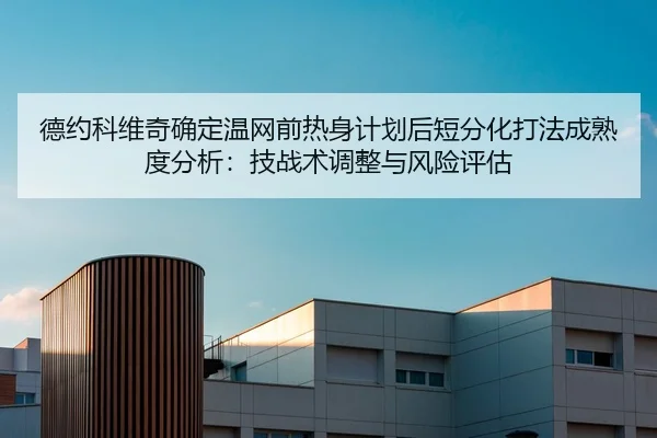 德约科维奇确定温网前热身计划后短分化打法成熟度分析：技战术调整与风险评估